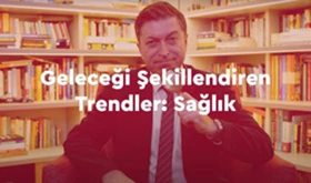 Geleceği Şekillendiren Trendler: Sağlık | M. Serdar Kuzuloğlu